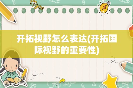 开拓视野怎么表达(开拓国际视野的重要性)