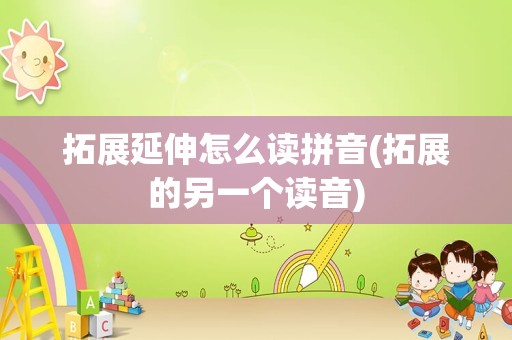 拓展延伸怎么读拼音(拓展的另一个读音)