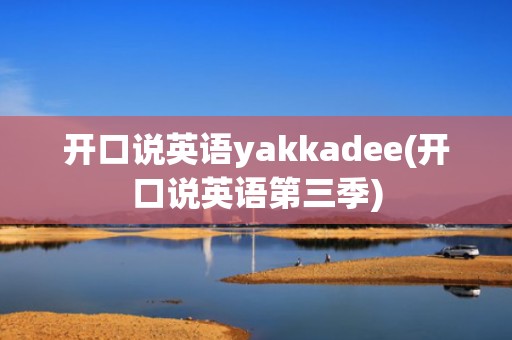 开口说英语yakkadee(开口说英语第三季)