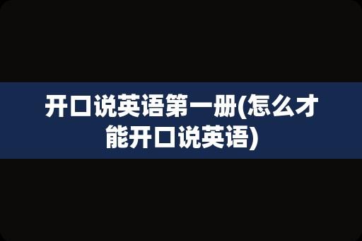 开口说英语第一册(怎么才能开口说英语)