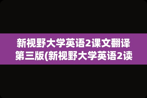 新视野大学英语2课文翻译第三版(新视野大学英语2读写教程电子书)