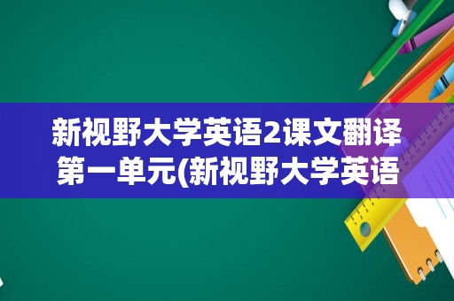 新视野大学英语2课文翻译第一单元(新视野大学英语2第二单元课文翻译)