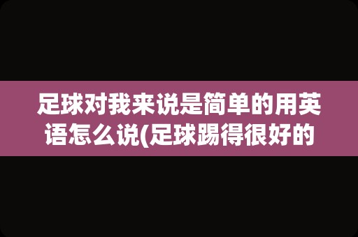 足球对我来说是简单的用英语怎么说(足球踢得很好的英文)
