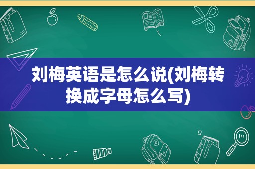 刘梅英语是怎么说(刘梅转换成字母怎么写)
