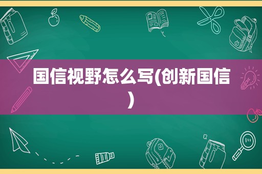 国信视野怎么写(创新国信)