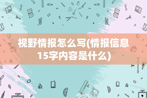 视野情报怎么写(情报信息15字内容是什么)