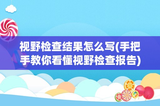 视野检查结果怎么写(手把手教你看懂视野检查报告)