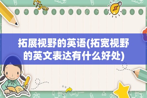 拓展视野的英语(拓宽视野的英文表达有什么好处)