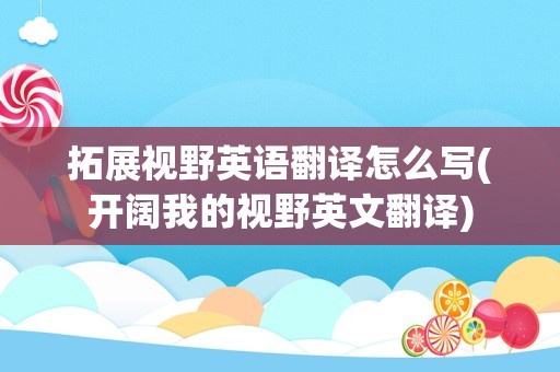 拓展视野英语翻译怎么写(开阔我的视野英文翻译)