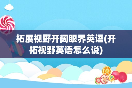 拓展视野开阔眼界英语(开拓视野英语怎么说)