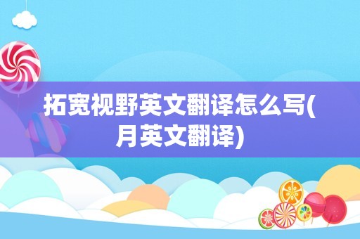 拓宽视野英文翻译怎么写(月英文翻译)
