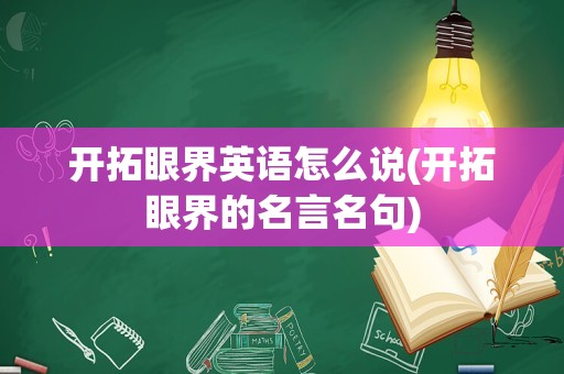 开拓眼界英语怎么说(开拓眼界的名言名句)