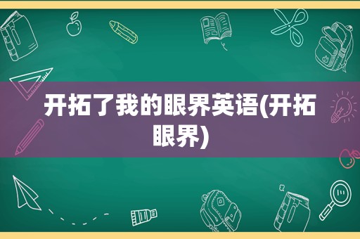开拓了我的眼界英语(开拓眼界)