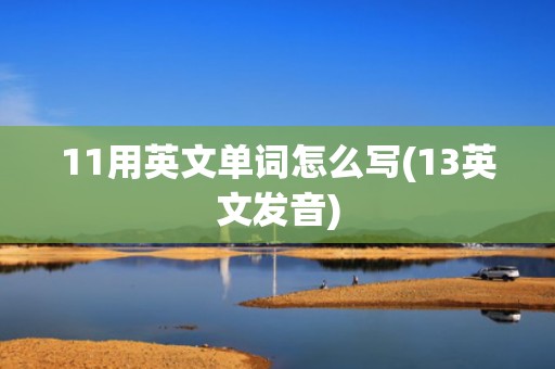 11用英文单词怎么写(13英文发音)