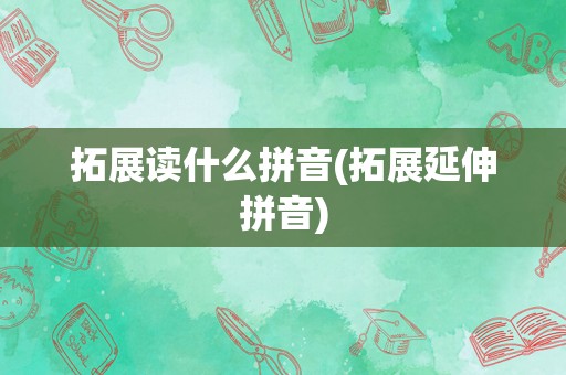 拓展读什么拼音(拓展延伸拼音)