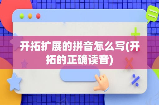 开拓扩展的拼音怎么写(开拓的正确读音)