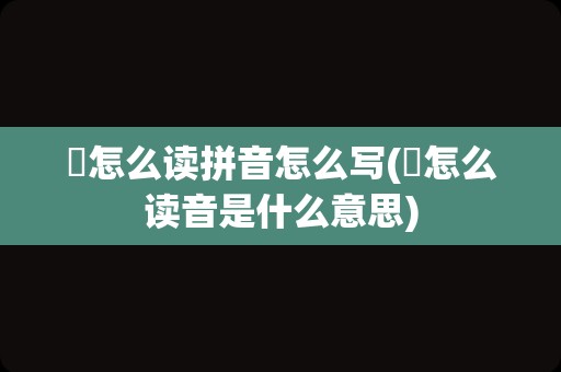 奀怎么读拼音怎么写(奀怎么读音是什么意思)