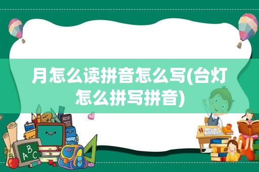 月怎么读拼音怎么写(台灯怎么拼写拼音)