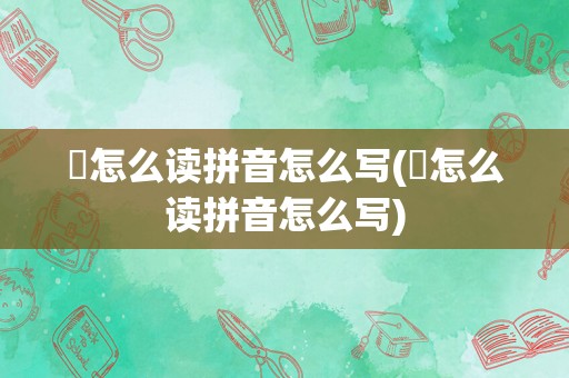栁怎么读拼音怎么写(氎怎么读拼音怎么写)