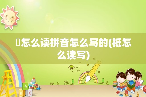 旸怎么读拼音怎么写的(祗怎么读写)