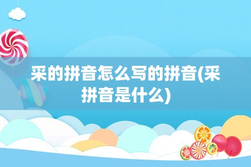 采的拼音怎么写的拼音(采拼音是什么)