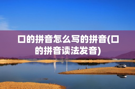 口的拼音怎么写的拼音(口的拼音读法发音)