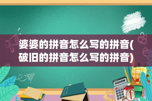 婆婆的拼音怎么写的拼音(破旧的拼音怎么写的拼音)