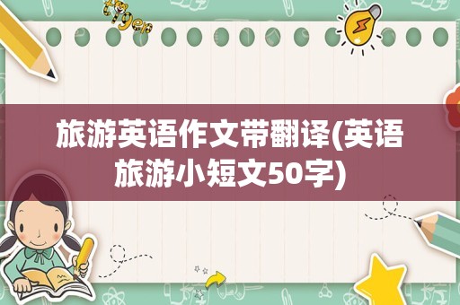 旅游英语作文带翻译(英语旅游小短文50字)