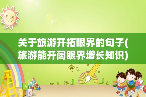 关于旅游开拓眼界的句子(旅游能开阔眼界增长知识)