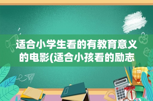 适合小学生看的有教育意义的电影(适合小孩看的励志电影排行榜前十名)