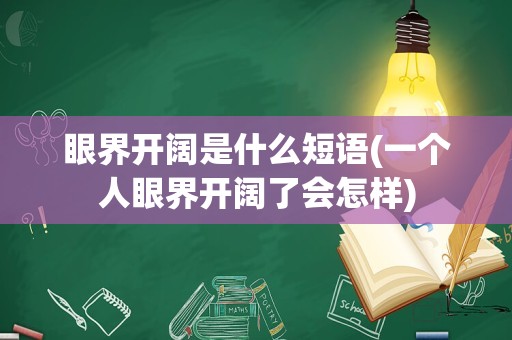 眼界开阔是什么短语(一个人眼界开阔了会怎样)