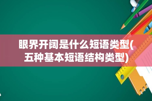 眼界开阔是什么短语类型(五种基本短语结构类型)