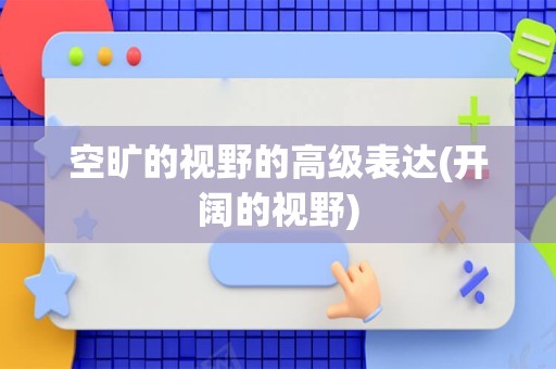 空旷的视野的高级表达(开阔的视野)