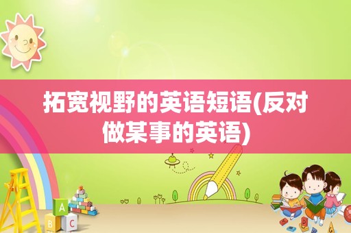 拓宽视野的英语短语(反对做某事的英语)