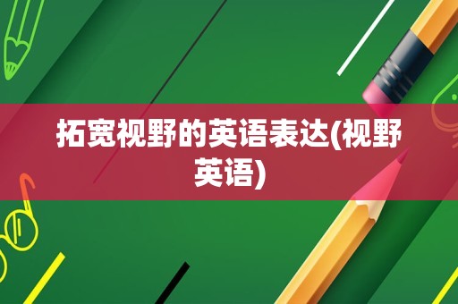 拓宽视野的英语表达(视野英语)