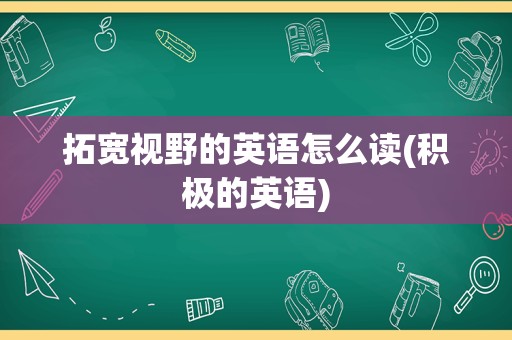 拓宽视野的英语怎么读(积极的英语)