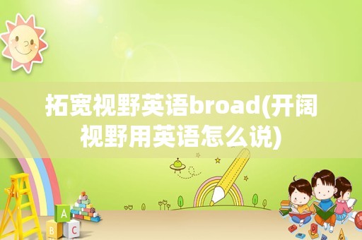 拓宽视野英语broad(开阔视野用英语怎么说)