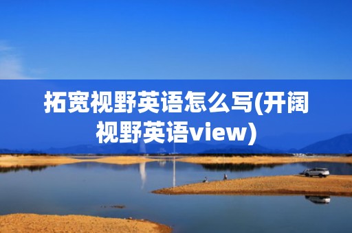 拓宽视野英语怎么写(开阔视野英语view)