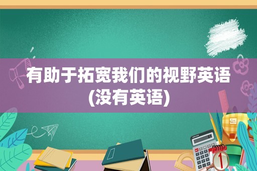 有助于拓宽我们的视野英语(没有英语)