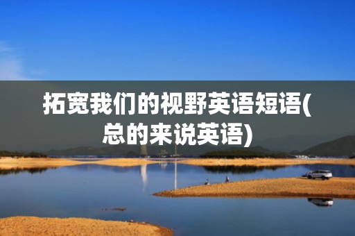 拓宽我们的视野英语短语(总的来说英语)