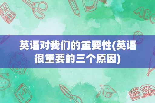 英语对我们的重要性(英语很重要的三个原因)