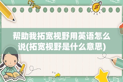帮助我拓宽视野用英语怎么说(拓宽视野是什么意思)