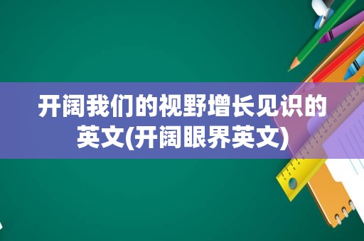 开阔我们的视野增长见识的英文(开阔眼界英文)