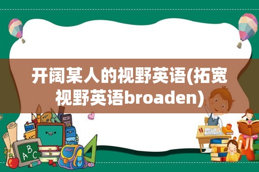 开阔某人的视野英语(拓宽视野英语broaden)