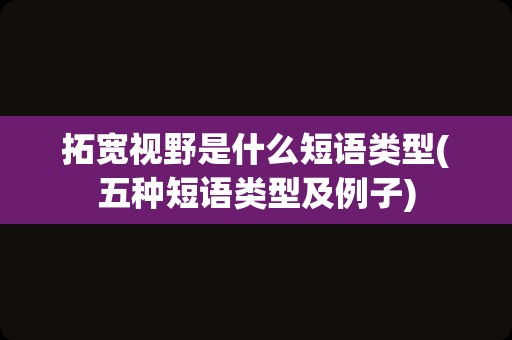拓宽视野是什么短语类型(五种短语类型及例子)