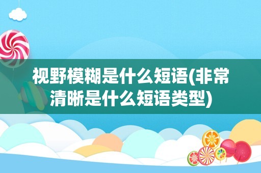 视野模糊是什么短语(非常清晰是什么短语类型)