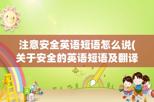 注意安全英语短语怎么说(关于安全的英语短语及翻译)