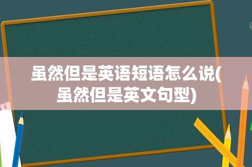 虽然但是英语短语怎么说(虽然但是英文句型)
