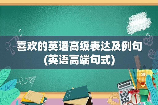 喜欢的英语高级表达及例句(英语高端句式)
