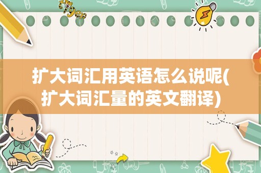 扩大词汇用英语怎么说呢(扩大词汇量的英文翻译)